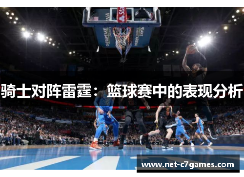 骑士对阵雷霆:篮球赛中的表现分析 骑士对阵雷霆:篮球赛中的表现分析