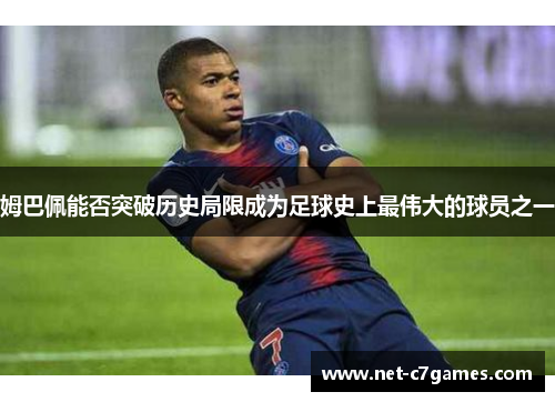 姆巴佩能否突破历史局限成为足球史上最伟大的球员之一 姆巴佩能否突破历史局限成为足球史上最伟大的球员之一